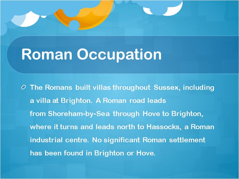 Roman Occupation The Romans built villas throughout Sussex, including a villa at Brighton. A